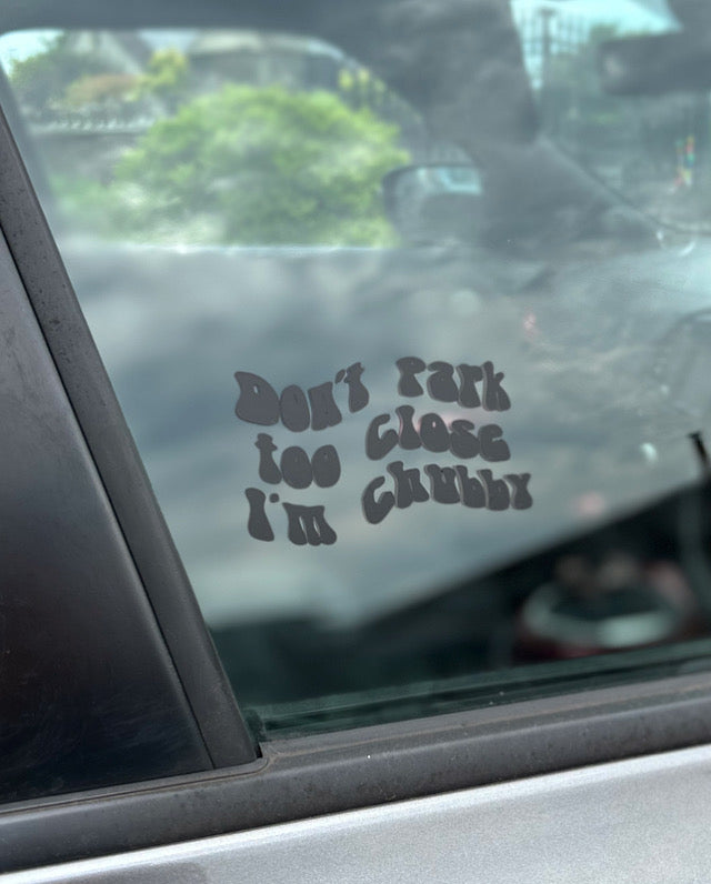 Don’t Park Too Close I’m Chubby Car Window Decal